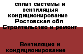 сплит системы и вентиляцыя кондиционирование - Ростовская обл. Строительство и ремонт » Вентиляция и кондиционирование   . Ростовская обл.